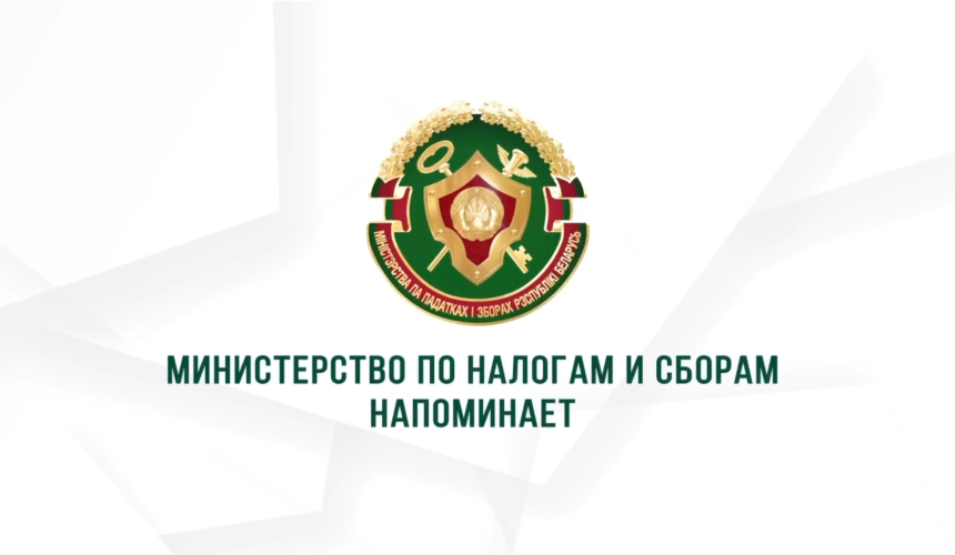 Министерство по налогам и сборам Республики Беларусь напоминает: